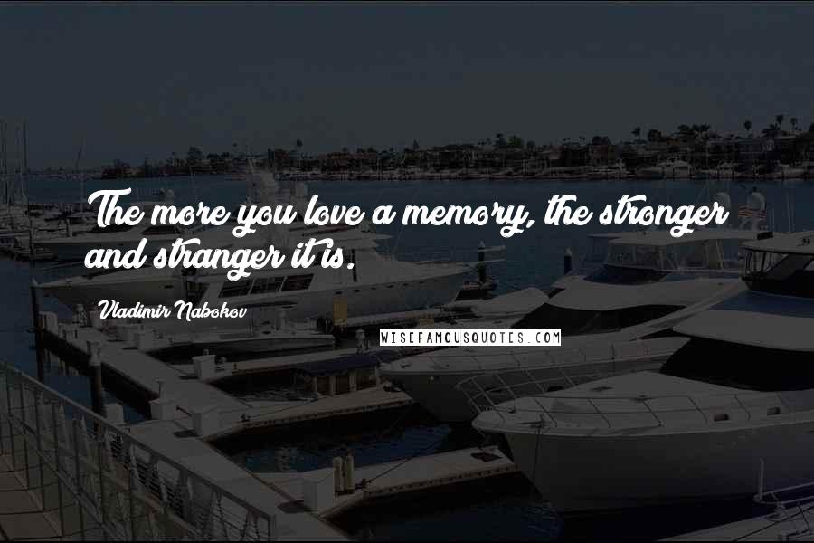 Vladimir Nabokov Quotes: The more you love a memory, the stronger and stranger it is.