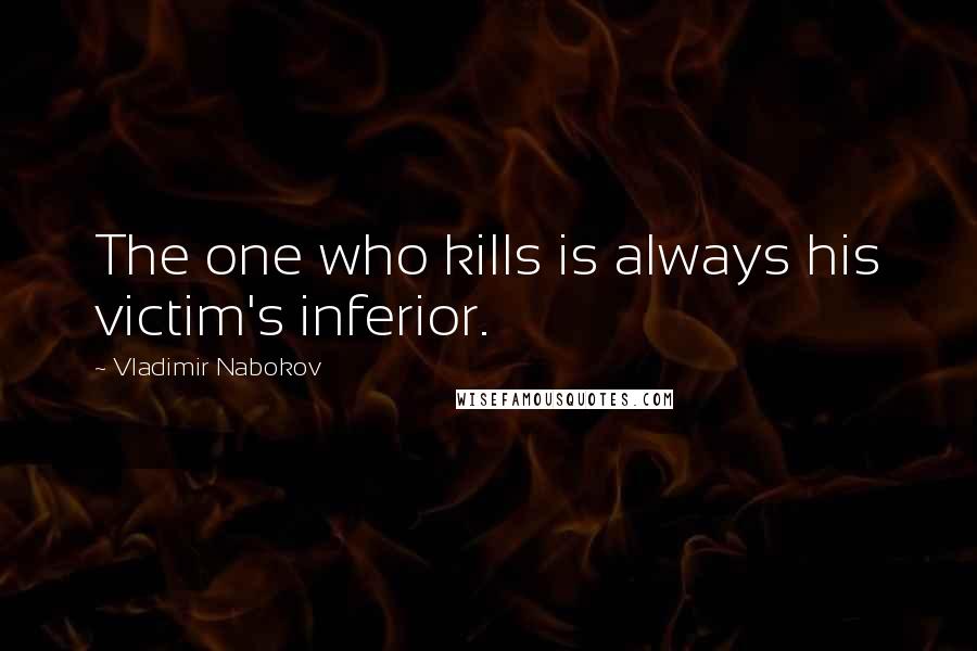 Vladimir Nabokov Quotes: The one who kills is always his victim's inferior.