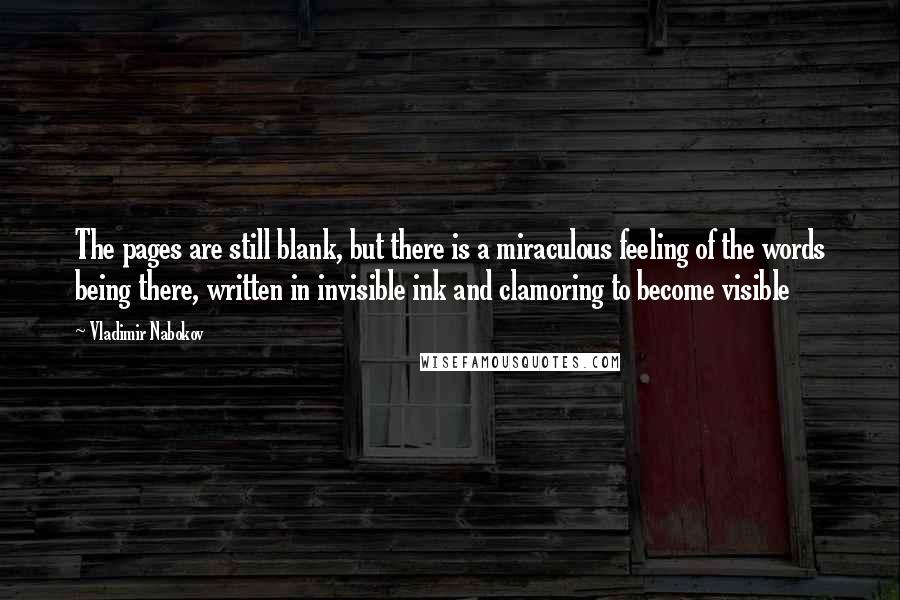 Vladimir Nabokov Quotes: The pages are still blank, but there is a miraculous feeling of the words being there, written in invisible ink and clamoring to become visible