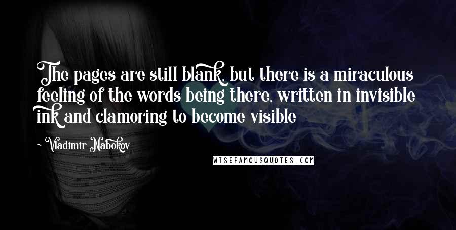 Vladimir Nabokov Quotes: The pages are still blank, but there is a miraculous feeling of the words being there, written in invisible ink and clamoring to become visible