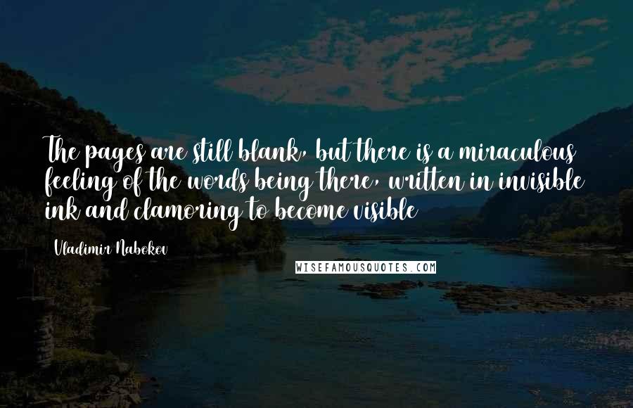 Vladimir Nabokov Quotes: The pages are still blank, but there is a miraculous feeling of the words being there, written in invisible ink and clamoring to become visible