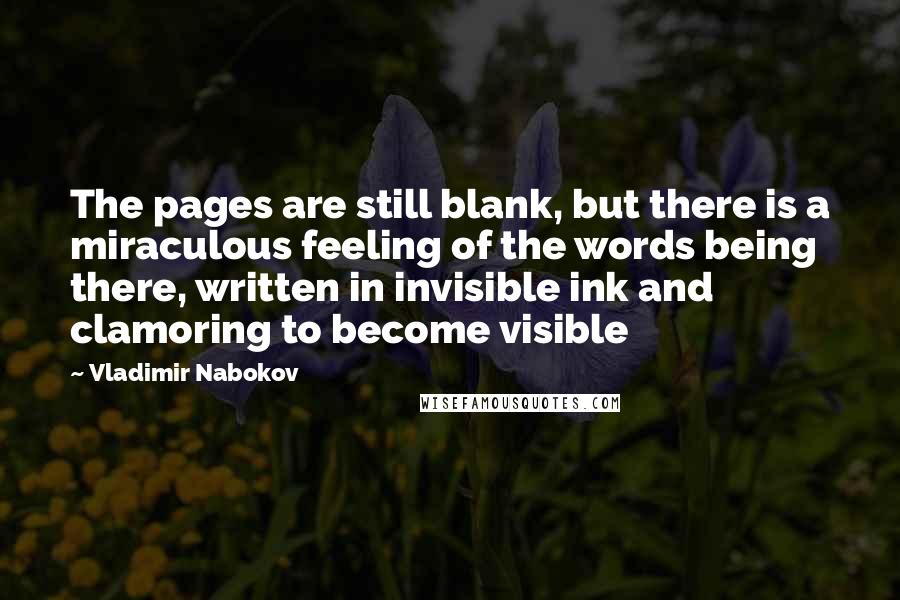 Vladimir Nabokov Quotes: The pages are still blank, but there is a miraculous feeling of the words being there, written in invisible ink and clamoring to become visible