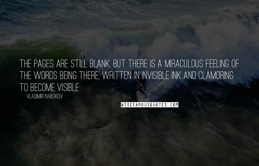 Vladimir Nabokov Quotes: The pages are still blank, but there is a miraculous feeling of the words being there, written in invisible ink and clamoring to become visible