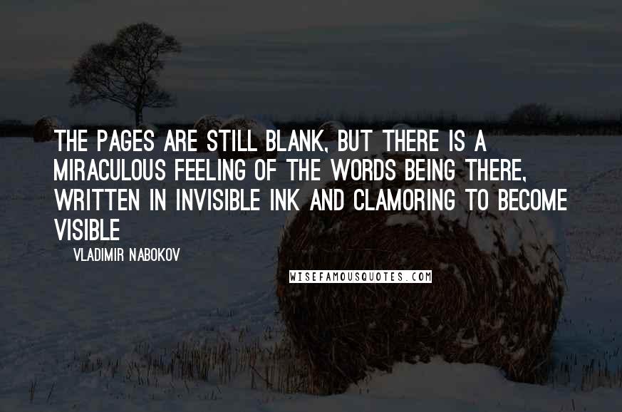 Vladimir Nabokov Quotes: The pages are still blank, but there is a miraculous feeling of the words being there, written in invisible ink and clamoring to become visible
