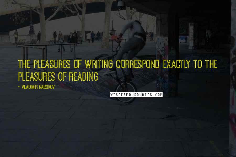 Vladimir Nabokov Quotes: The pleasures of writing correspond exactly to the pleasures of reading