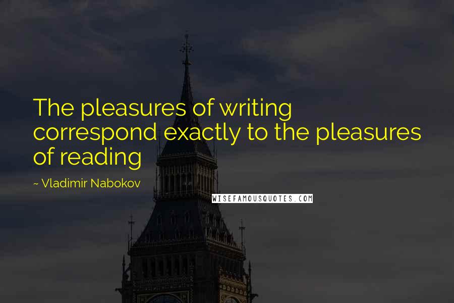 Vladimir Nabokov Quotes: The pleasures of writing correspond exactly to the pleasures of reading