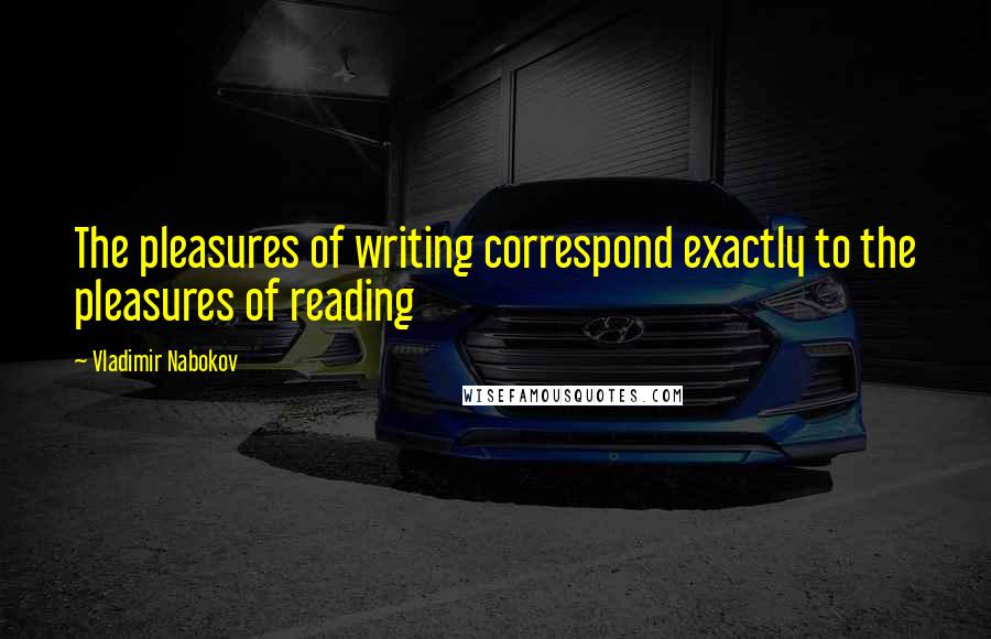 Vladimir Nabokov Quotes: The pleasures of writing correspond exactly to the pleasures of reading