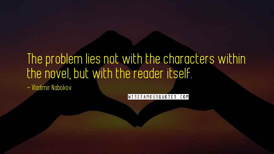 Vladimir Nabokov Quotes: The problem lies not with the characters within the novel, but with the reader itself.