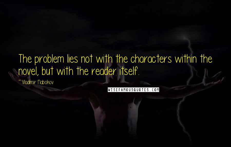 Vladimir Nabokov Quotes: The problem lies not with the characters within the novel, but with the reader itself.