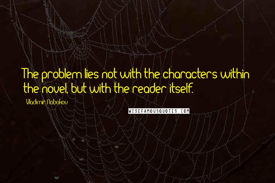 Vladimir Nabokov Quotes: The problem lies not with the characters within the novel, but with the reader itself.