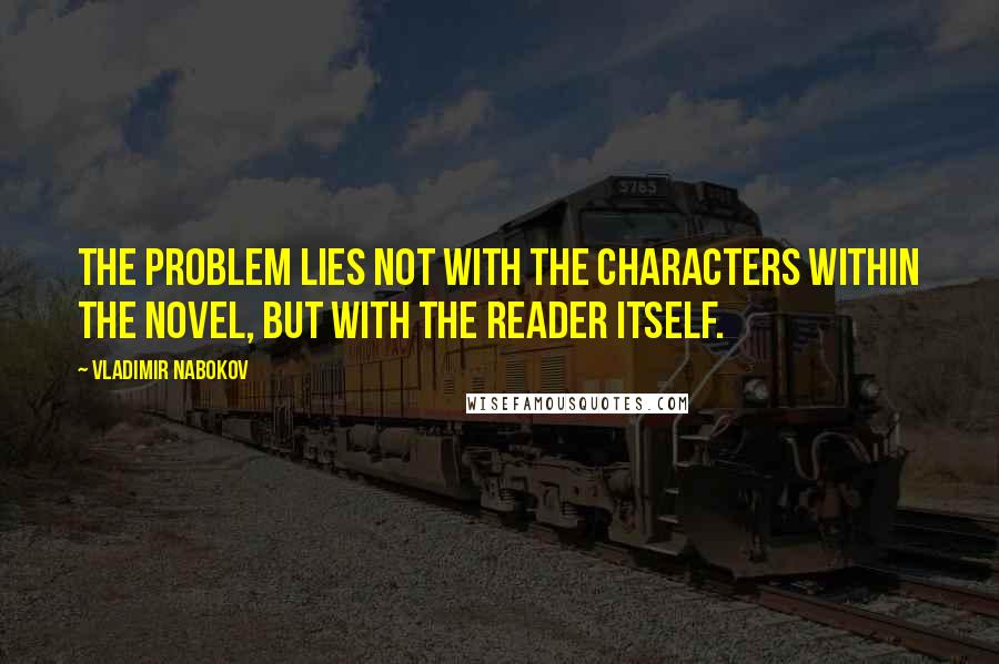 Vladimir Nabokov Quotes: The problem lies not with the characters within the novel, but with the reader itself.