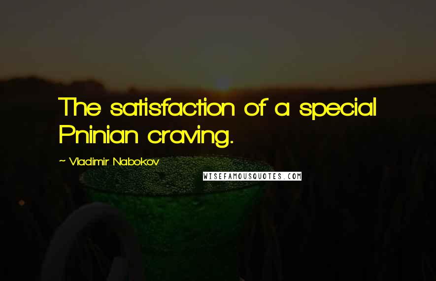 Vladimir Nabokov Quotes: The satisfaction of a special Pninian craving.