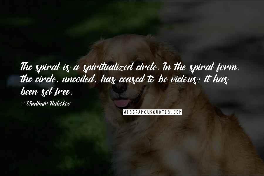 Vladimir Nabokov Quotes: The spiral is a spiritualized circle. In the spiral form, the circle, uncoiled, has ceased to be vicious; it has been set free.