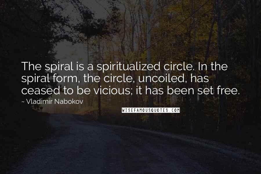 Vladimir Nabokov Quotes: The spiral is a spiritualized circle. In the spiral form, the circle, uncoiled, has ceased to be vicious; it has been set free.