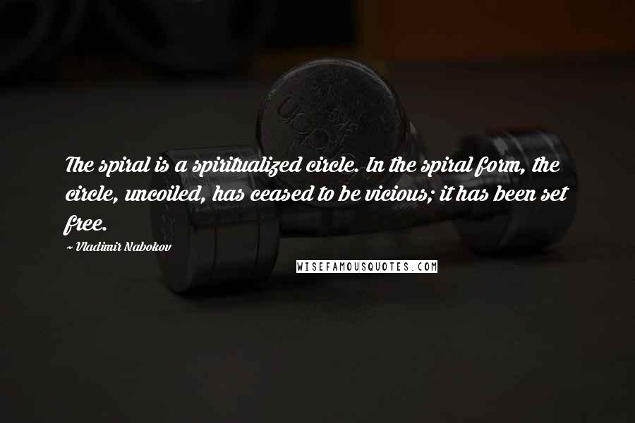 Vladimir Nabokov Quotes: The spiral is a spiritualized circle. In the spiral form, the circle, uncoiled, has ceased to be vicious; it has been set free.