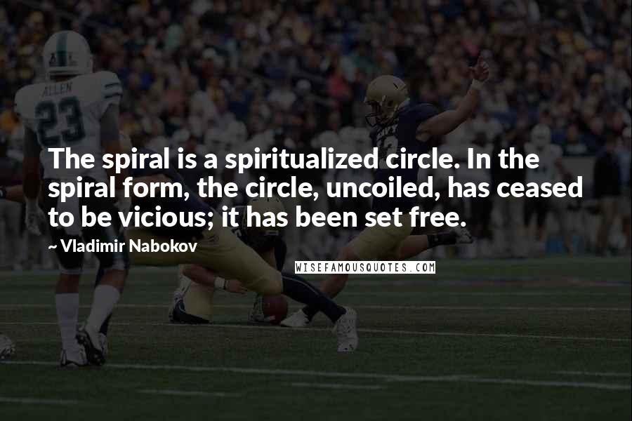 Vladimir Nabokov Quotes: The spiral is a spiritualized circle. In the spiral form, the circle, uncoiled, has ceased to be vicious; it has been set free.