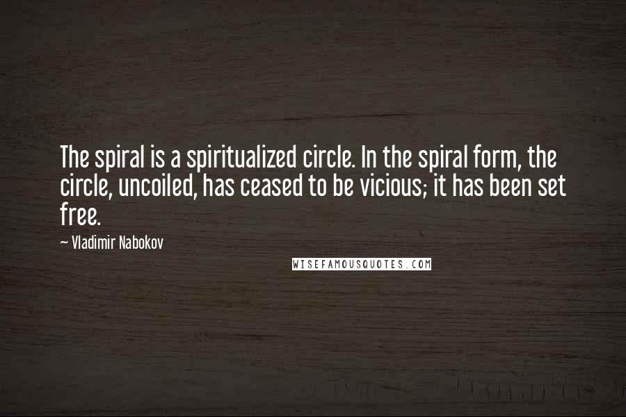 Vladimir Nabokov Quotes: The spiral is a spiritualized circle. In the spiral form, the circle, uncoiled, has ceased to be vicious; it has been set free.