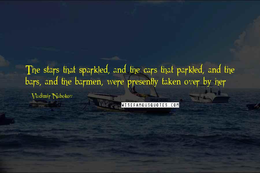 Vladimir Nabokov Quotes: The stars that sparkled, and the cars that parkled, and the bars, and the barmen, were presently taken over by her