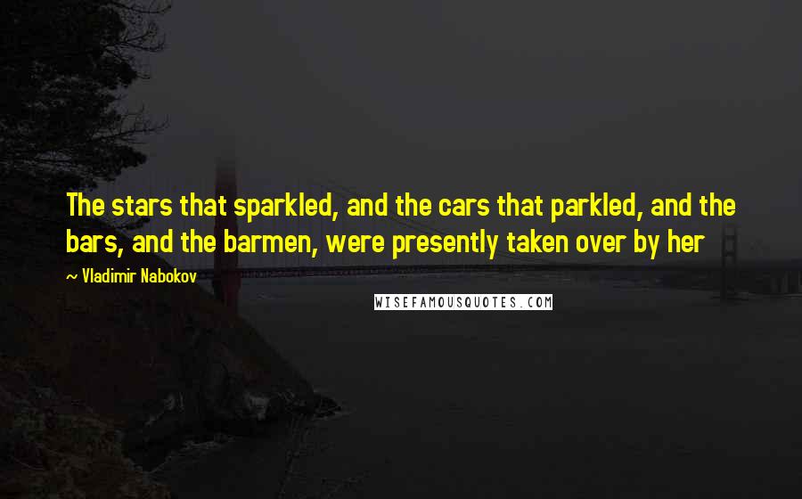 Vladimir Nabokov Quotes: The stars that sparkled, and the cars that parkled, and the bars, and the barmen, were presently taken over by her