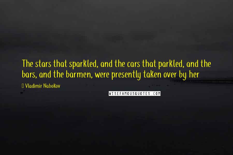 Vladimir Nabokov Quotes: The stars that sparkled, and the cars that parkled, and the bars, and the barmen, were presently taken over by her