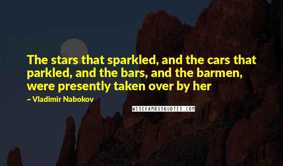 Vladimir Nabokov Quotes: The stars that sparkled, and the cars that parkled, and the bars, and the barmen, were presently taken over by her