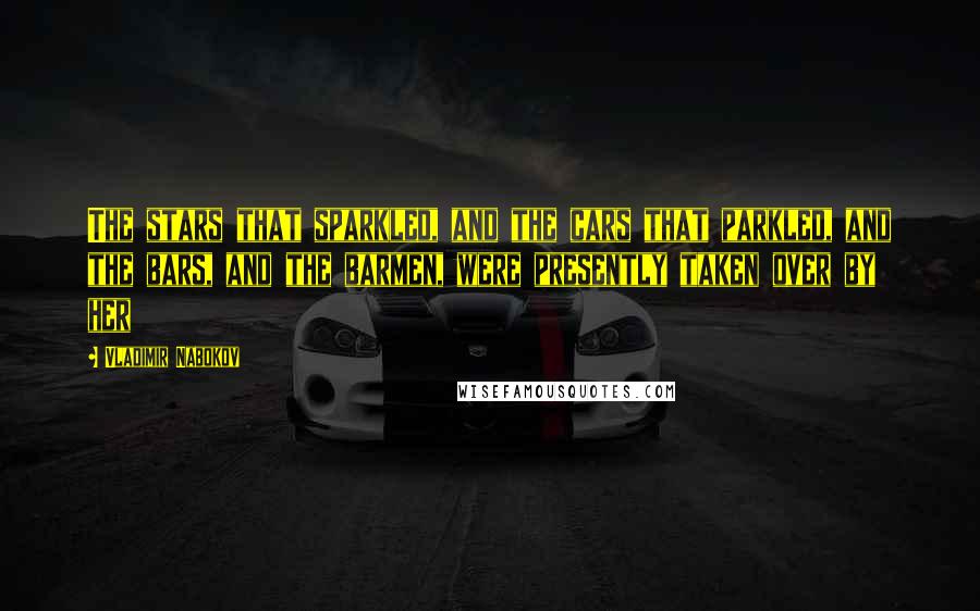 Vladimir Nabokov Quotes: The stars that sparkled, and the cars that parkled, and the bars, and the barmen, were presently taken over by her