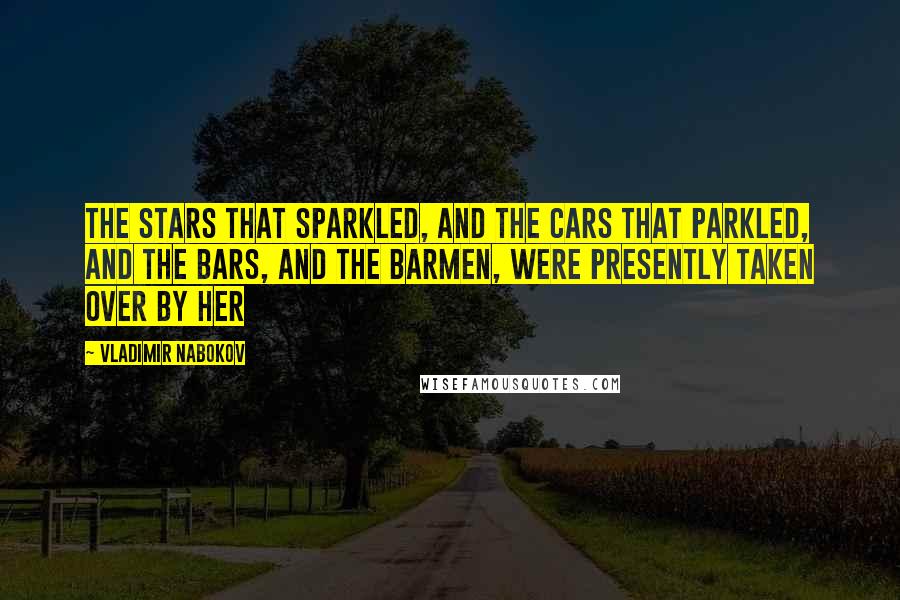 Vladimir Nabokov Quotes: The stars that sparkled, and the cars that parkled, and the bars, and the barmen, were presently taken over by her
