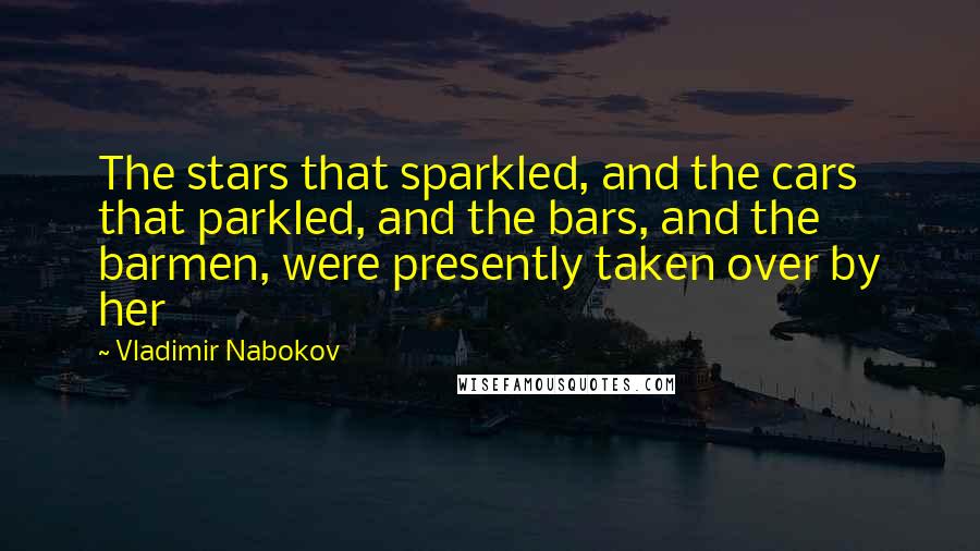 Vladimir Nabokov Quotes: The stars that sparkled, and the cars that parkled, and the bars, and the barmen, were presently taken over by her