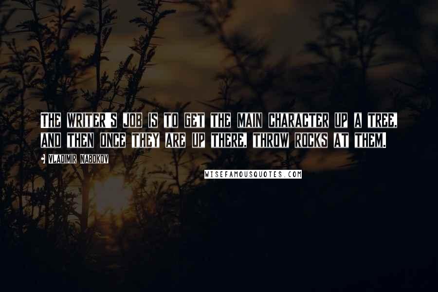 Vladimir Nabokov Quotes: The writer's job is to get the main character up a tree, and then once they are up there, throw rocks at them.