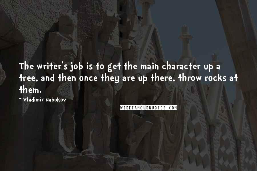 Vladimir Nabokov Quotes: The writer's job is to get the main character up a tree, and then once they are up there, throw rocks at them.