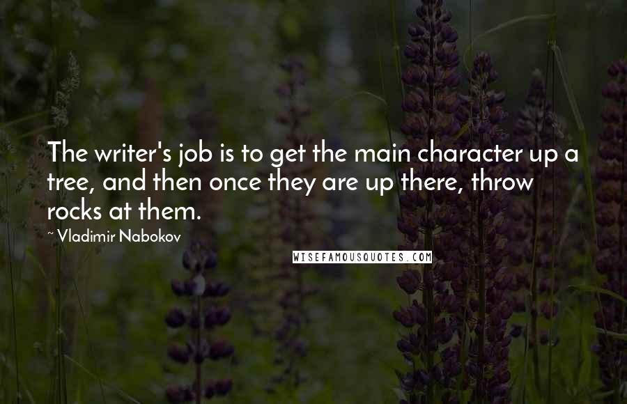 Vladimir Nabokov Quotes: The writer's job is to get the main character up a tree, and then once they are up there, throw rocks at them.