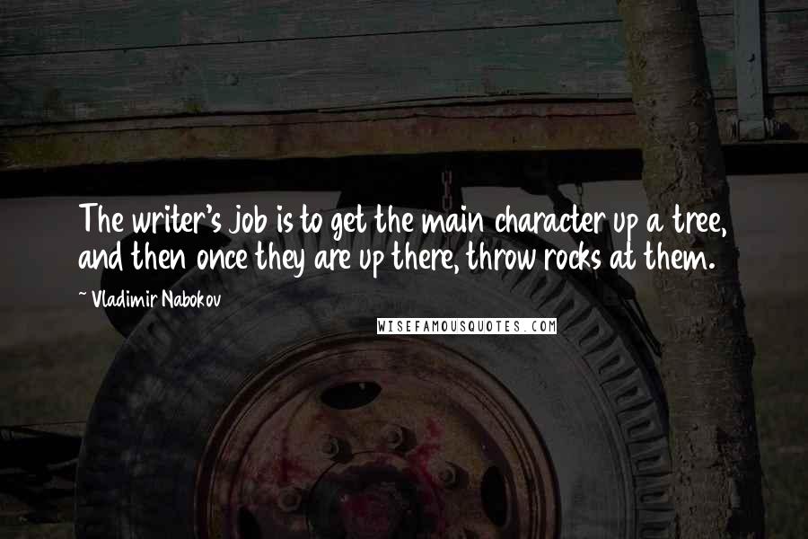 Vladimir Nabokov Quotes: The writer's job is to get the main character up a tree, and then once they are up there, throw rocks at them.