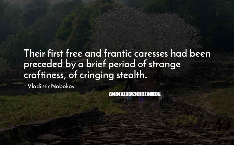 Vladimir Nabokov Quotes: Their first free and frantic caresses had been preceded by a brief period of strange craftiness, of cringing stealth.