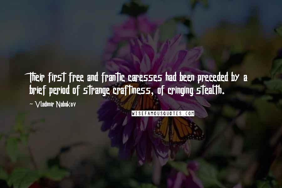 Vladimir Nabokov Quotes: Their first free and frantic caresses had been preceded by a brief period of strange craftiness, of cringing stealth.