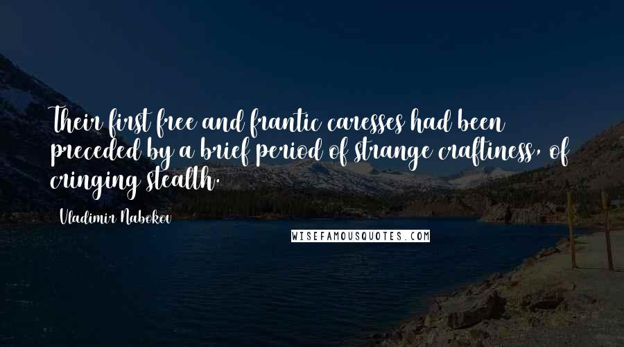 Vladimir Nabokov Quotes: Their first free and frantic caresses had been preceded by a brief period of strange craftiness, of cringing stealth.