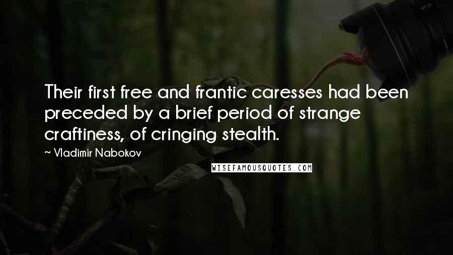 Vladimir Nabokov Quotes: Their first free and frantic caresses had been preceded by a brief period of strange craftiness, of cringing stealth.