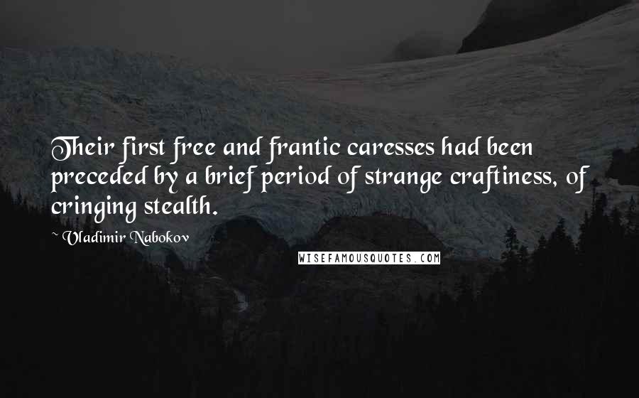 Vladimir Nabokov Quotes: Their first free and frantic caresses had been preceded by a brief period of strange craftiness, of cringing stealth.