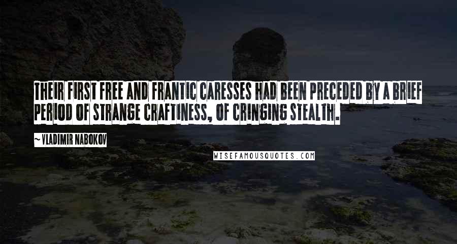 Vladimir Nabokov Quotes: Their first free and frantic caresses had been preceded by a brief period of strange craftiness, of cringing stealth.