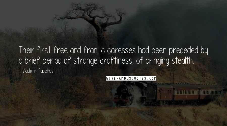 Vladimir Nabokov Quotes: Their first free and frantic caresses had been preceded by a brief period of strange craftiness, of cringing stealth.