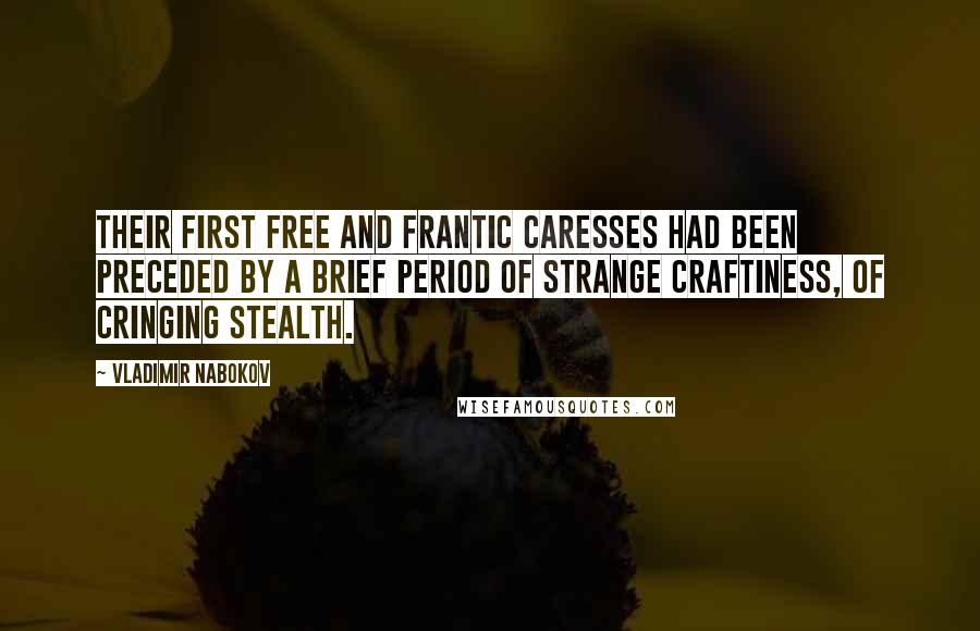 Vladimir Nabokov Quotes: Their first free and frantic caresses had been preceded by a brief period of strange craftiness, of cringing stealth.