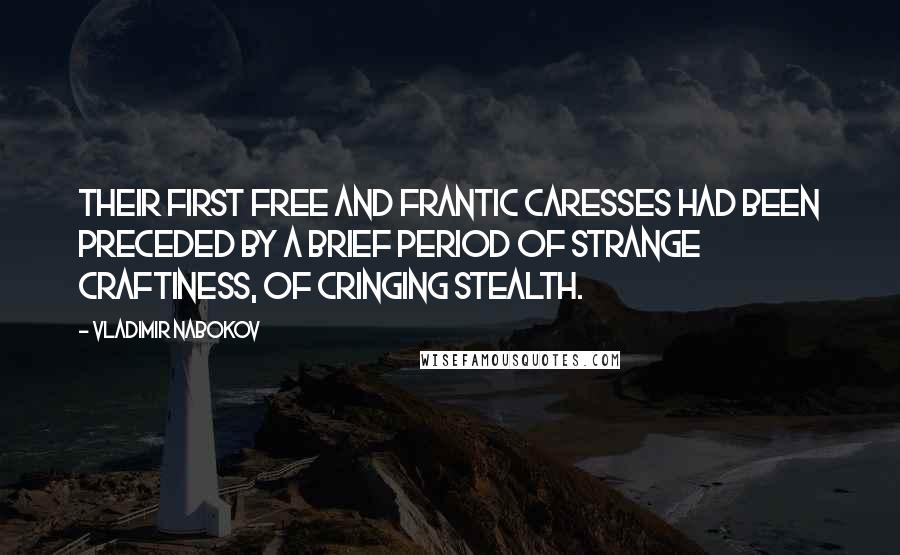 Vladimir Nabokov Quotes: Their first free and frantic caresses had been preceded by a brief period of strange craftiness, of cringing stealth.