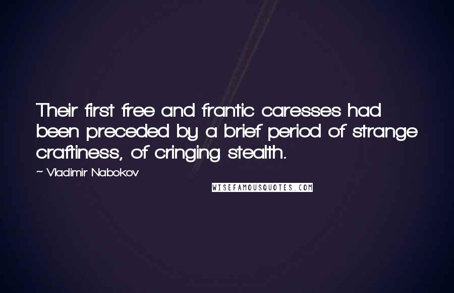 Vladimir Nabokov Quotes: Their first free and frantic caresses had been preceded by a brief period of strange craftiness, of cringing stealth.