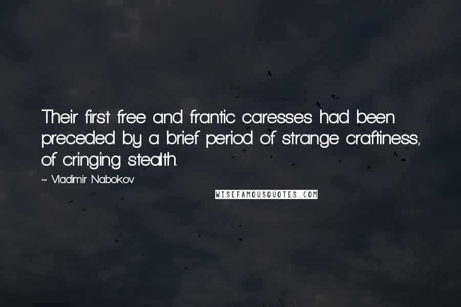 Vladimir Nabokov Quotes: Their first free and frantic caresses had been preceded by a brief period of strange craftiness, of cringing stealth.