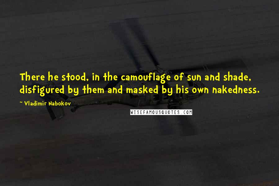 Vladimir Nabokov Quotes: There he stood, in the camouflage of sun and shade, disfigured by them and masked by his own nakedness.