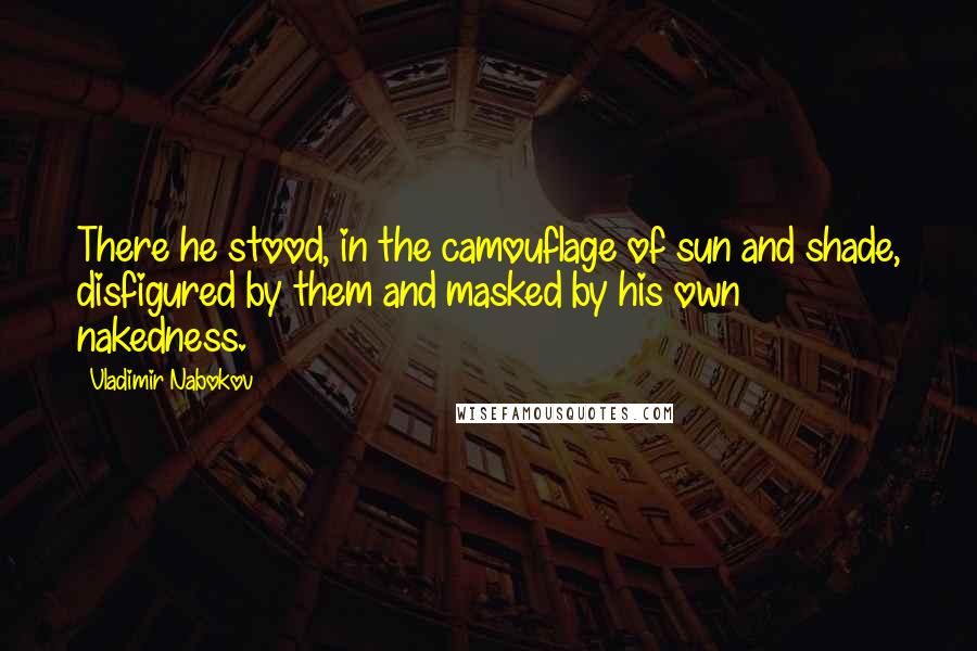 Vladimir Nabokov Quotes: There he stood, in the camouflage of sun and shade, disfigured by them and masked by his own nakedness.