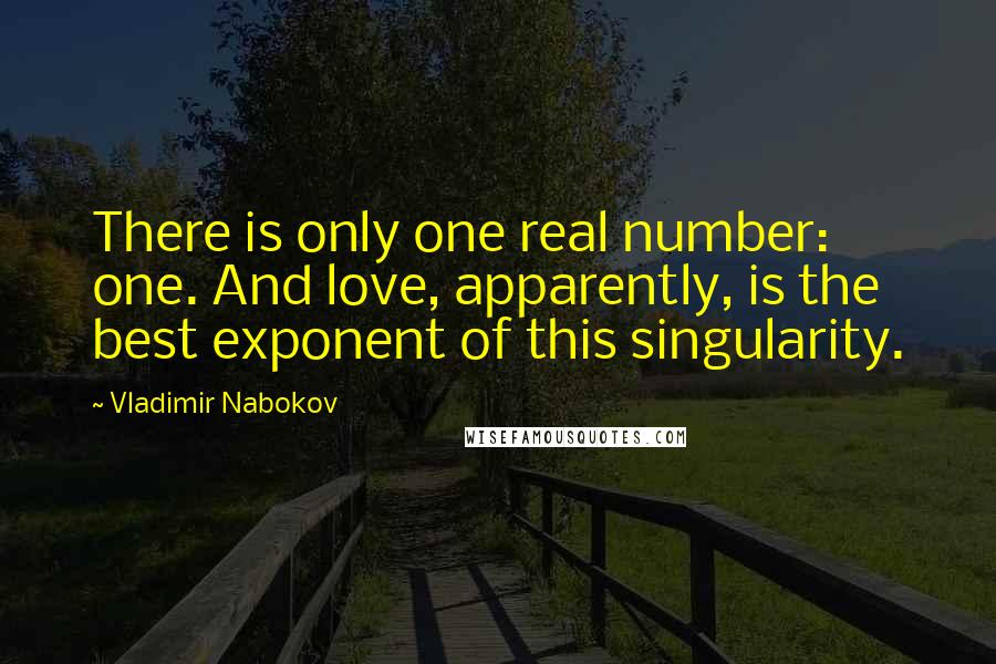Vladimir Nabokov Quotes: There is only one real number: one. And love, apparently, is the best exponent of this singularity.
