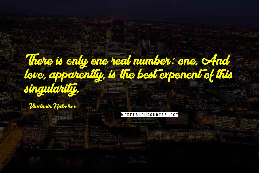 Vladimir Nabokov Quotes: There is only one real number: one. And love, apparently, is the best exponent of this singularity.