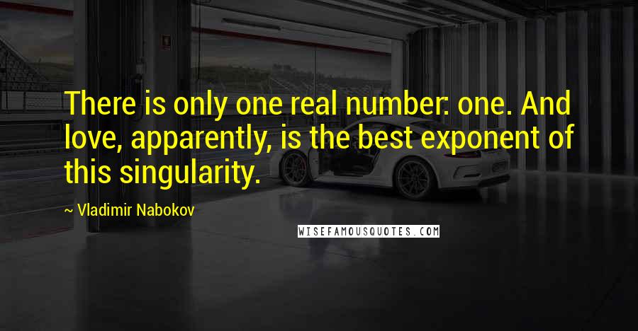 Vladimir Nabokov Quotes: There is only one real number: one. And love, apparently, is the best exponent of this singularity.