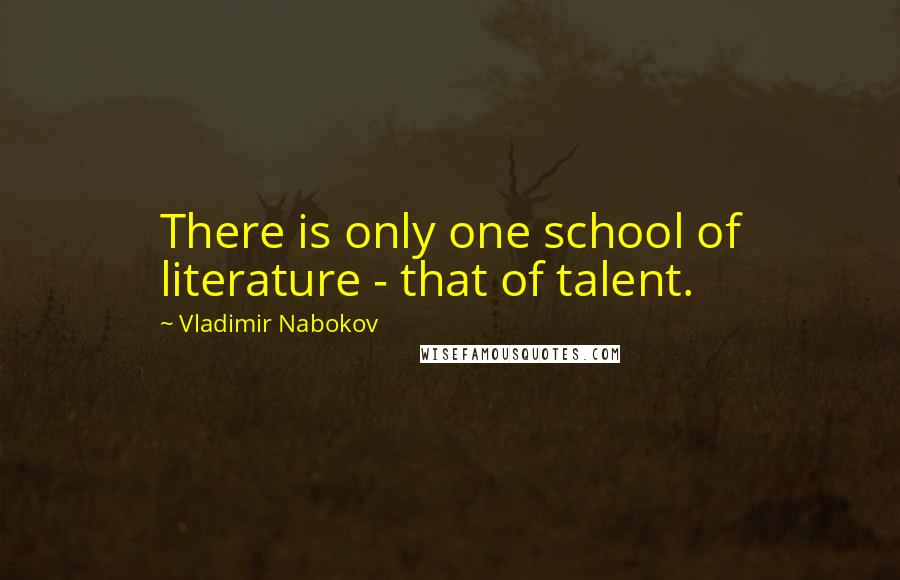 Vladimir Nabokov Quotes: There is only one school of literature - that of talent.