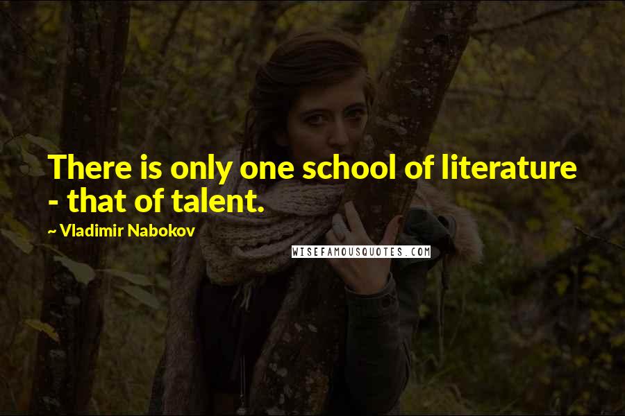 Vladimir Nabokov Quotes: There is only one school of literature - that of talent.